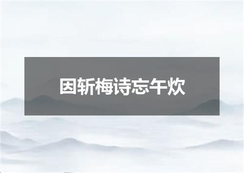 因斩梅诗忘午炊
