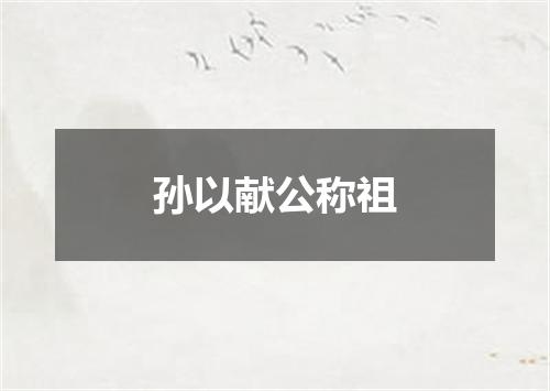 孙以献公称祖