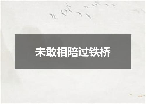 未敢相陪过铁桥