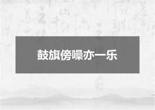 鼓旗傍噪亦一乐