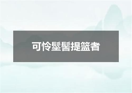 可怜髽髻提篮者