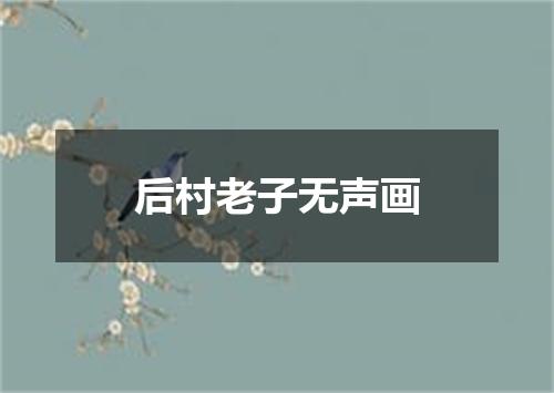 后村老子无声画