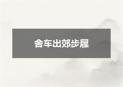 舍车出郊步屧