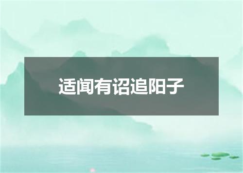 适闻有诏追阳子