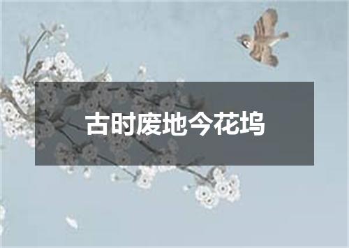 古时废地今花坞