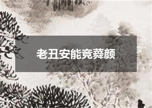 老丑安能竞蕣颜