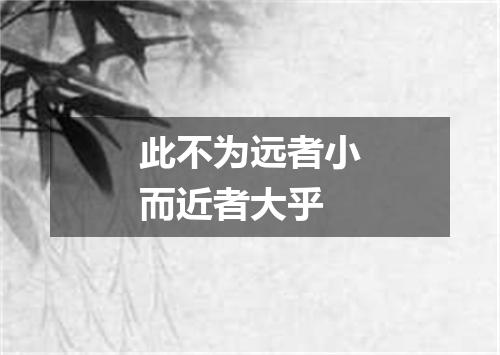 此不为远者小而近者大乎