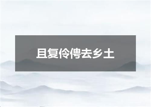 且复伶俜去乡土