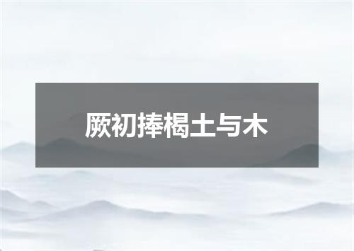 厥初捧楬土与木