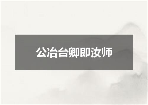 公冶台卿即汝师