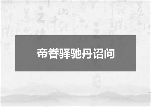 帝眷驿驰丹诏问