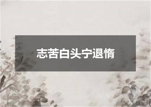志苦白头宁退惰