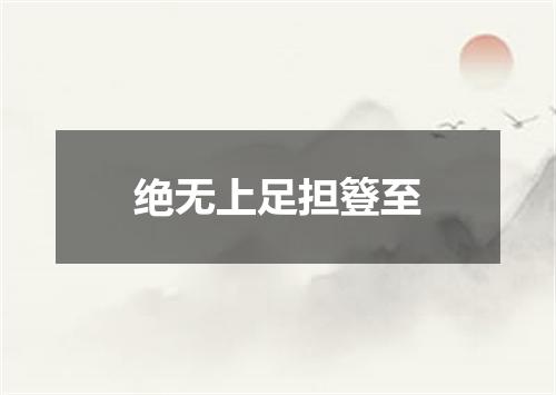 绝无上足担簦至