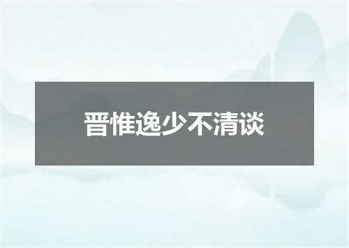 晋惟逸少不清谈