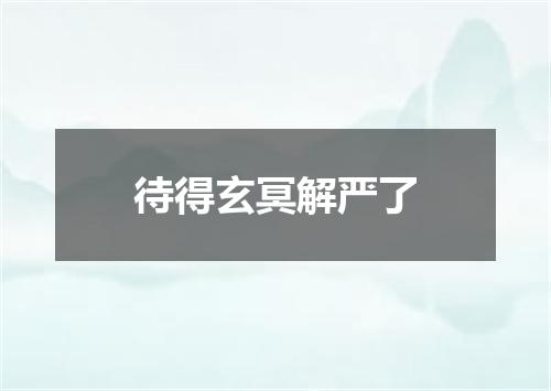 待得玄冥解严了