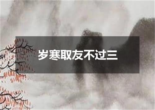 岁寒取友不过三