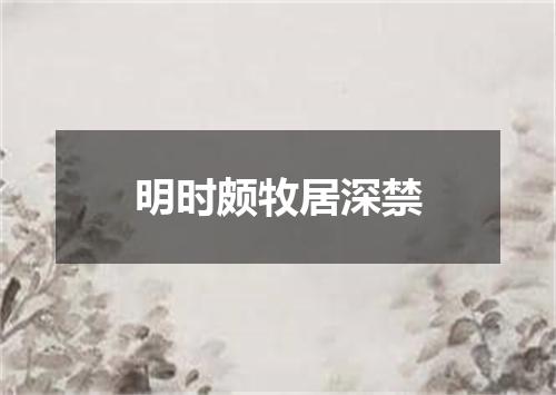 明时颇牧居深禁