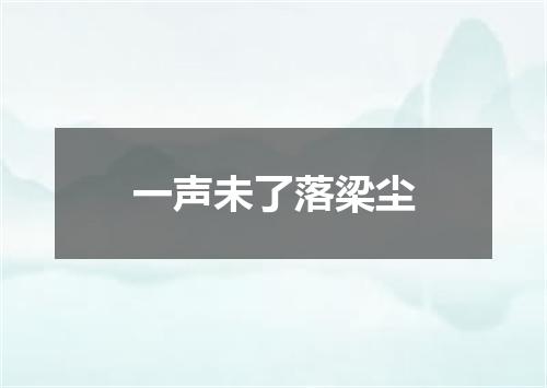 一声未了落梁尘