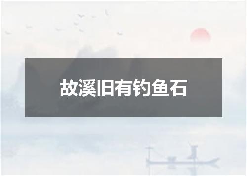 故溪旧有钓鱼石