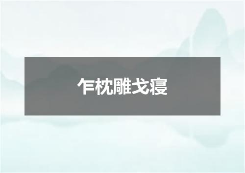 乍枕雕戈寝
