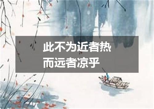 此不为近者热而远者凉乎
