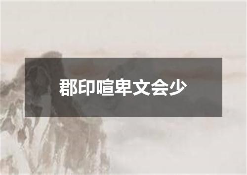 郡印喧卑文会少