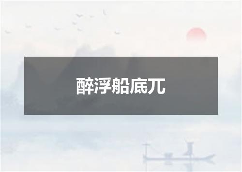 醉浮船底兀