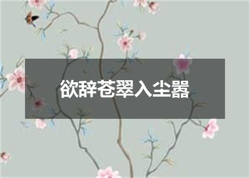 欲辞苍翠入尘嚣