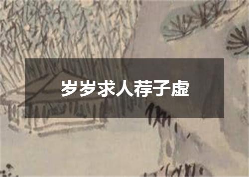 岁岁求人荐子虚