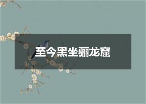 至今黑坐骊龙窟