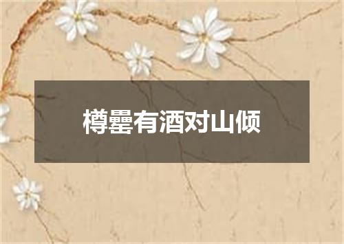 樽罍有酒对山倾