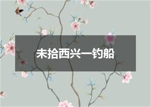 未拾西兴一钓船