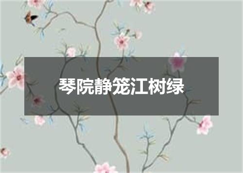琴院静笼江树绿