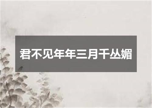 君不见年年三月千丛媚