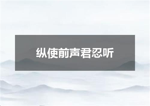 纵使前声君忍听