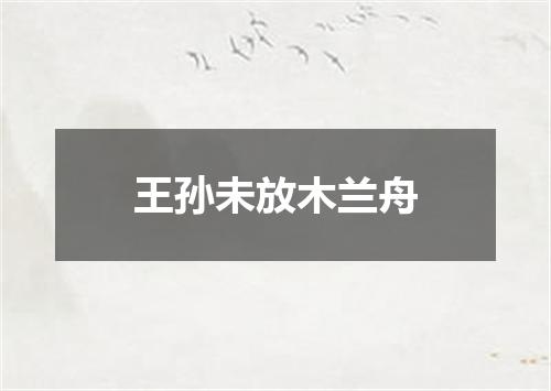 王孙未放木兰舟