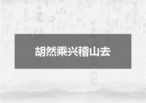 胡然乘兴稽山去