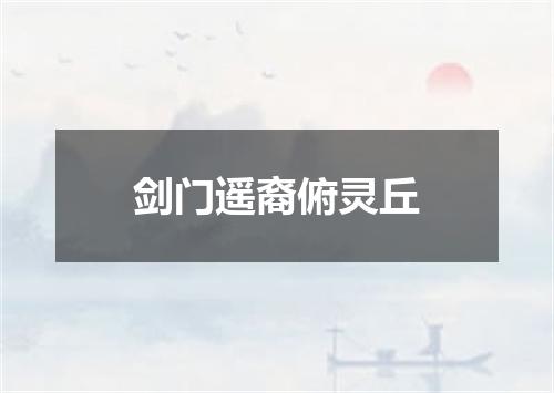 剑门遥裔俯灵丘