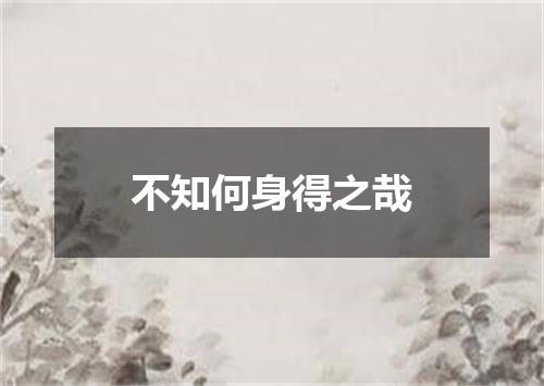 不知何身得之哉