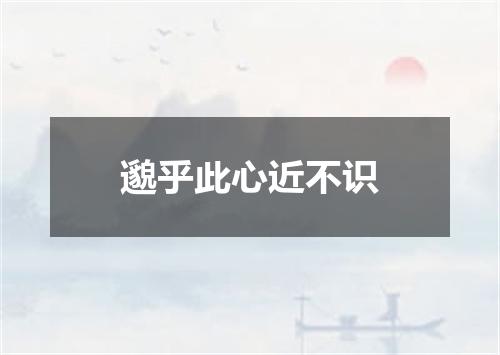 邈乎此心近不识