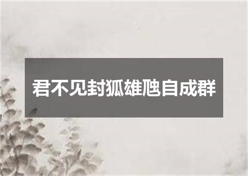 君不见封狐雄虺自成群
