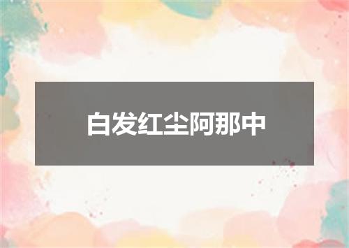 白发红尘阿那中