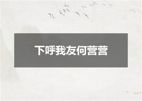 下呼我友何营营