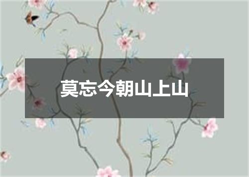 莫忘今朝山上山