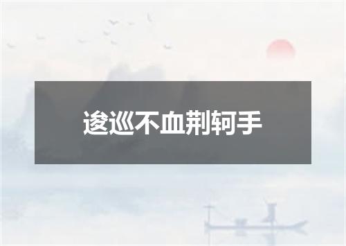 逡巡不血荆轲手