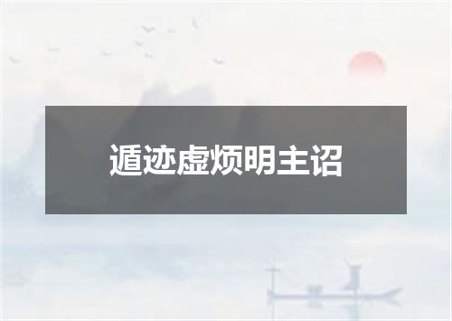 遁迹虚烦明主诏