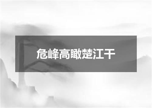 危峰高瞰楚江干