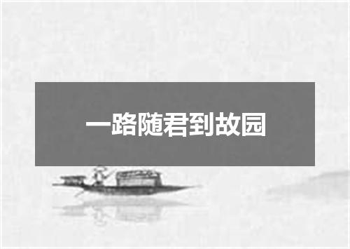 一路随君到故园
