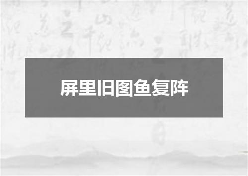 屏里旧图鱼复阵
