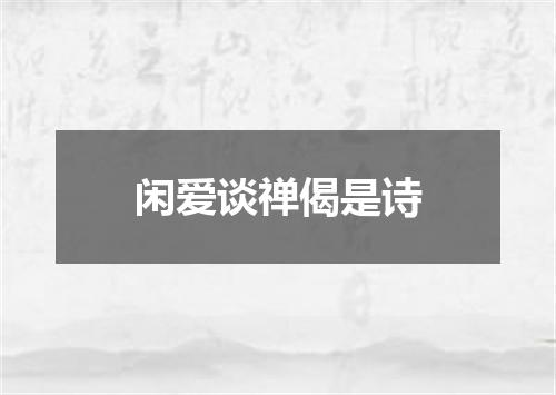 闲爱谈禅偈是诗